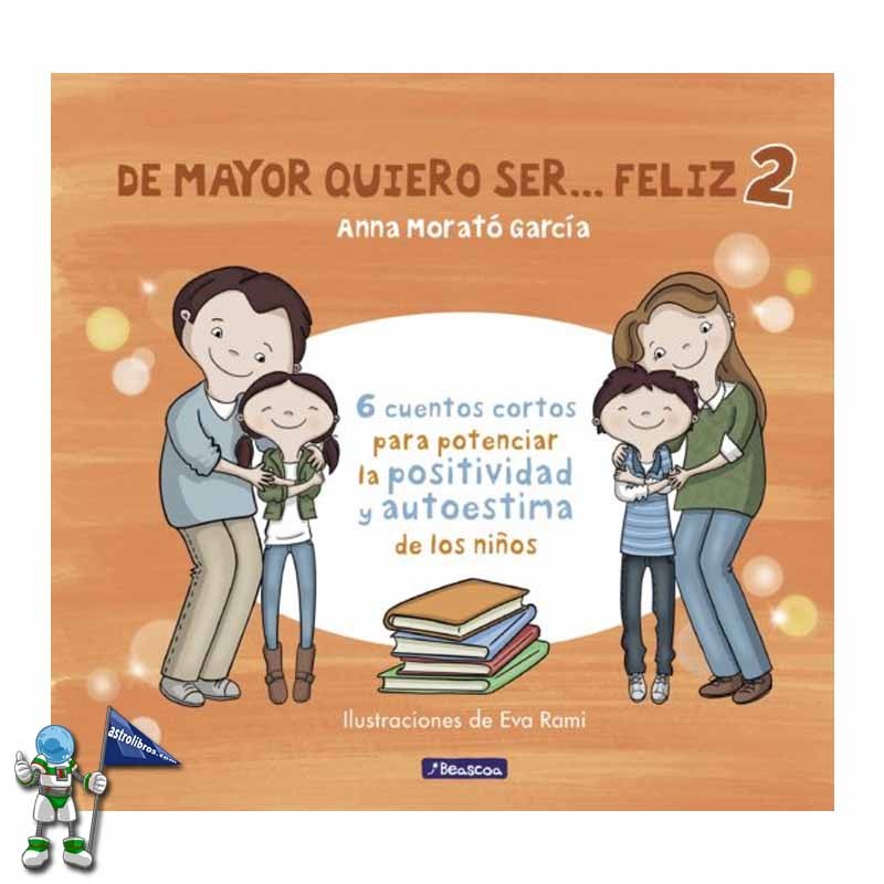 DE MAYOR QUIERO SER... FELIZ 2 , CUENTOS CORTOS PARA POTENCIAR LA POSITIVIDAD Y AUTOESTIMA