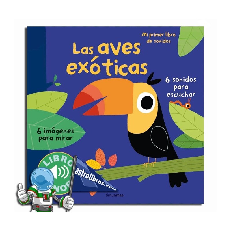 LAS AVES EXÓTICAS , MI PRIMER LIBRO DE SONIDOS LAS AVES EXÓTICAS , MI PRIMER LIBRO DE SONIDOS