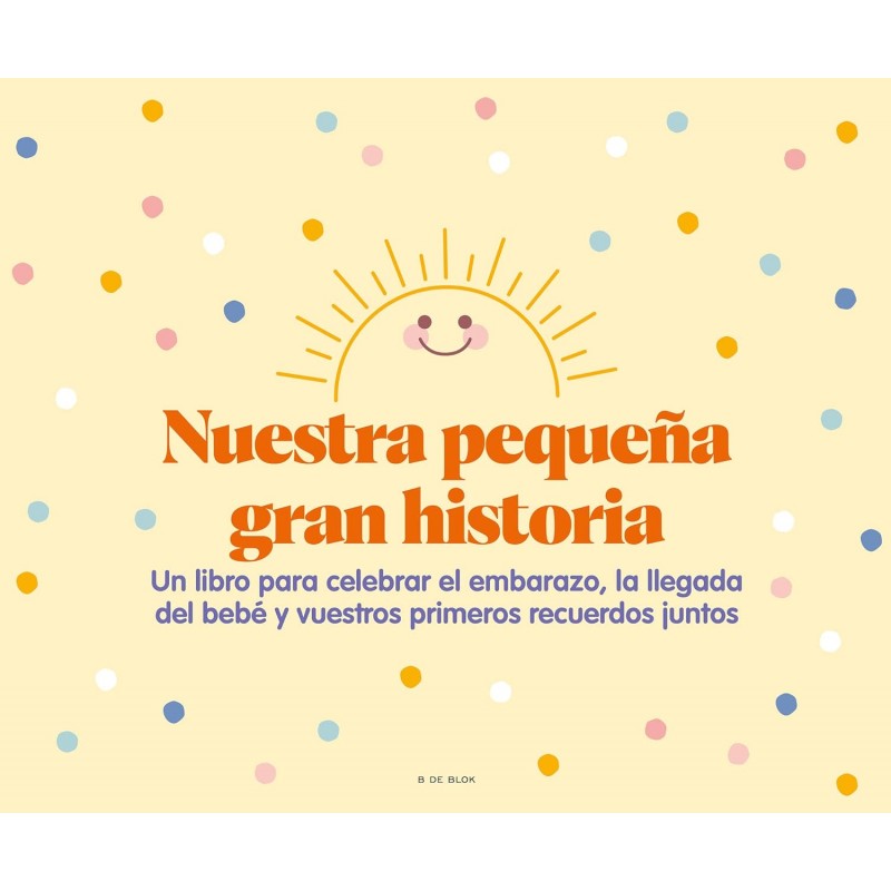 NUESTRA PEQUEÑA GRAN HISTORIA, UN LIBRO PARA CELEBRAR EL EMBARAZO, LA LLEGADA DEL BEBÉ...